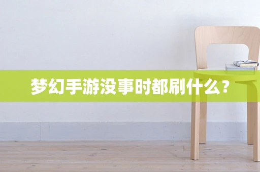 梦幻手游没事时都刷什么？