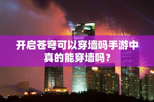 开启苍穹可以穿墙吗手游中真的能穿墙吗？
