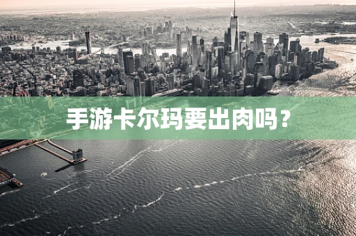 手游卡尔玛要出肉吗？