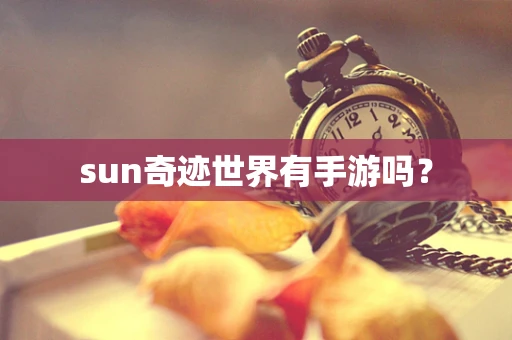 sun奇迹世界有手游吗？