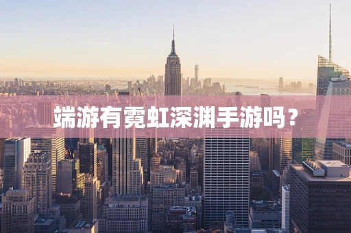 端游有霓虹深渊手游吗？