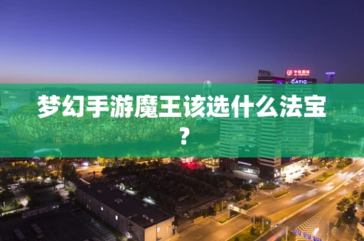 梦幻手游魔王该选什么法宝？