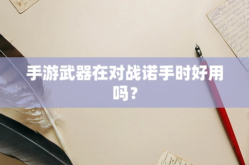 手游武器在对战诺手时好用吗？