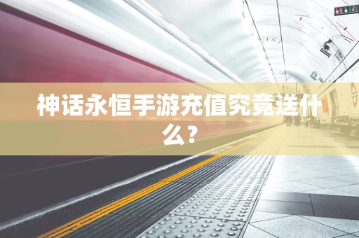 神话永恒手游充值究竟送什么？