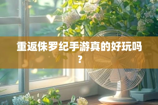 重返侏罗纪手游真的好玩吗？