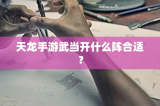天龙手游武当开什么阵合适？