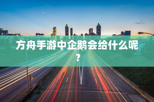 方舟手游中企鹅会给什么呢？