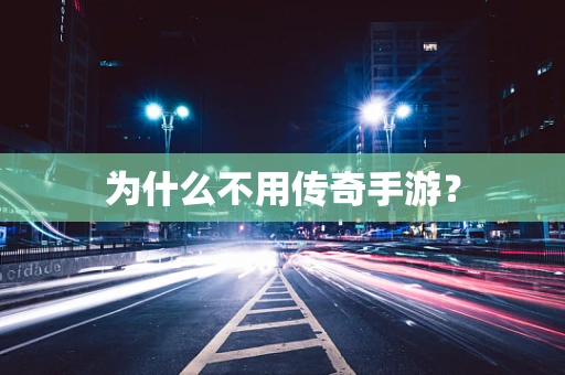为什么不用传奇手游？