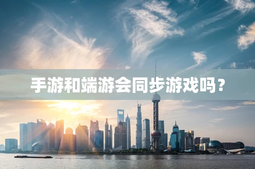 手游和端游会同步游戏吗？
