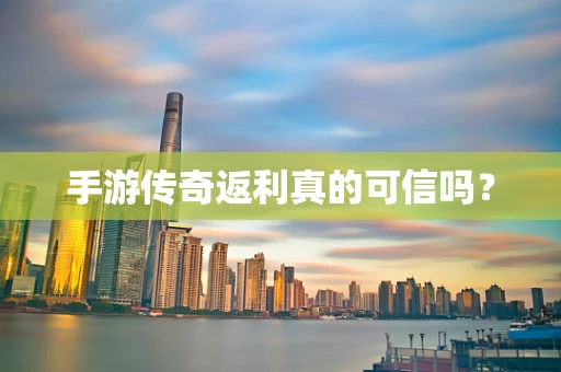 手游传奇返利真的可信吗？