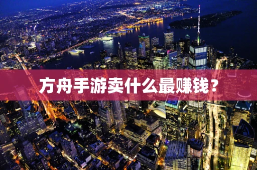 方舟手游卖什么最赚钱？