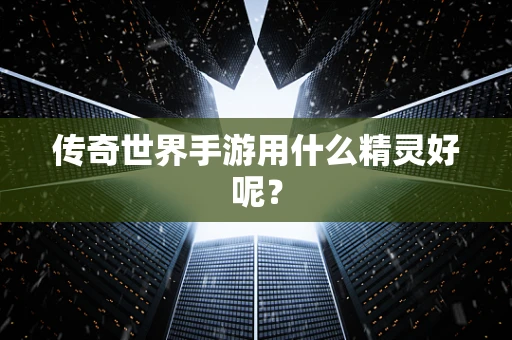 传奇世界手游用什么精灵好呢？