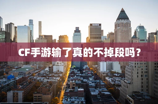 CF手游输了真的不掉段吗？