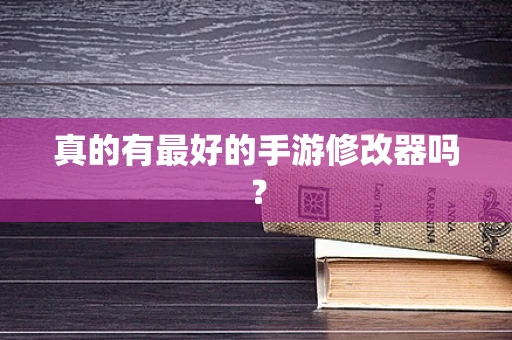 真的有最好的手游修改器吗？