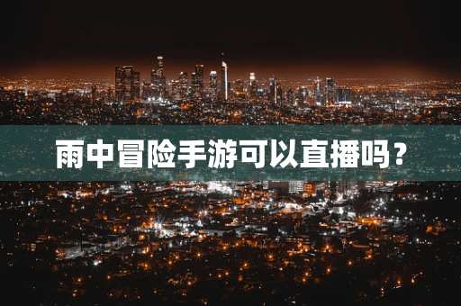 雨中冒险手游可以直播吗？