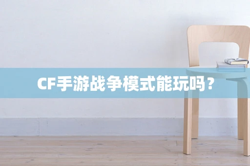 CF手游战争模式能玩吗？