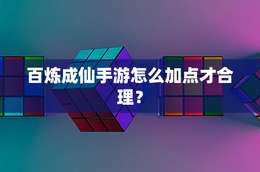 百炼成仙手游怎么加点才合理？