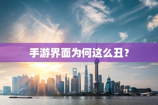 手游界面为何这么丑？