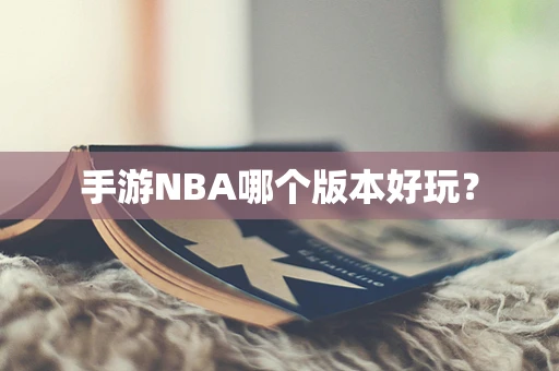 手游NBA哪个版本好玩？