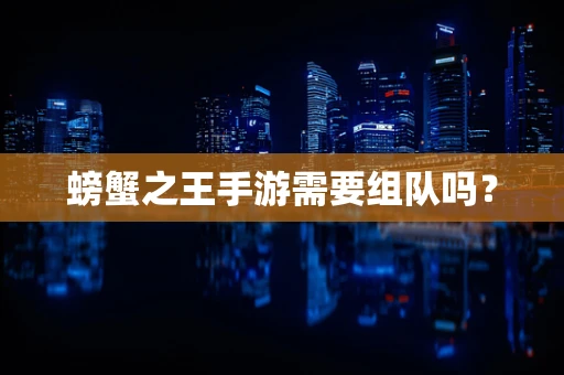 螃蟹之王手游需要组队吗？