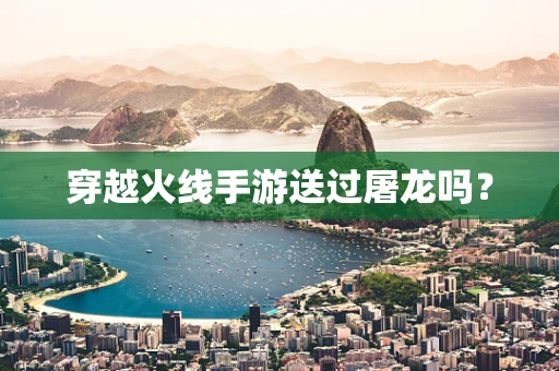 穿越火线手游送过屠龙吗？