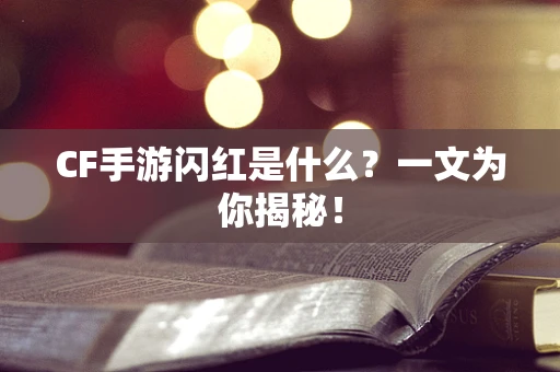 CF手游闪红是什么？一文为你揭秘！