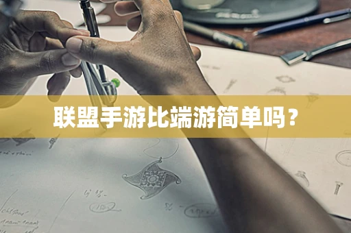 联盟手游比端游简单吗？