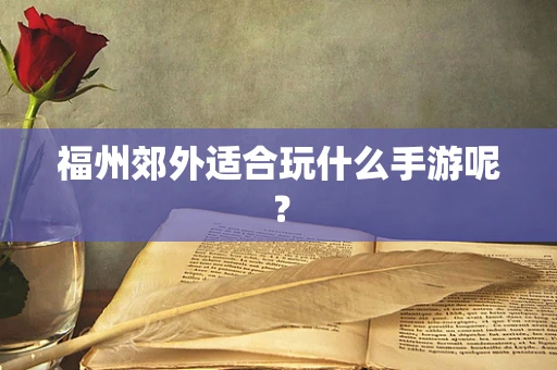 福州郊外适合玩什么手游呢？