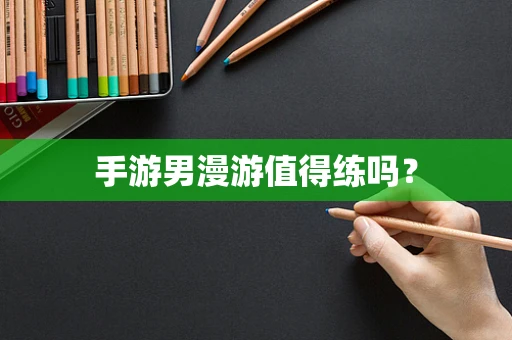 手游男漫游值得练吗？