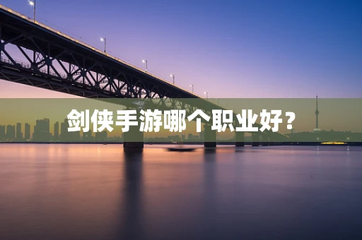 剑侠手游哪个职业好？