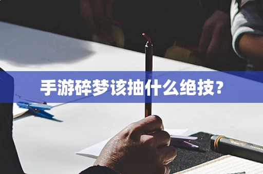 手游碎梦该抽什么绝技？