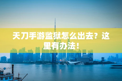 天刀手游监狱怎么出去？这里有办法！