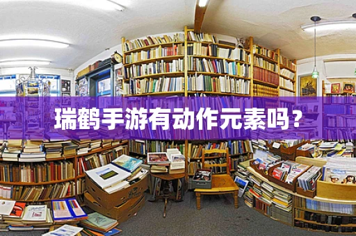 瑞鹤手游有动作元素吗？