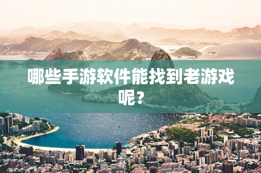 哪些手游软件能找到老游戏呢？