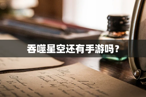 吞噬星空还有手游吗？