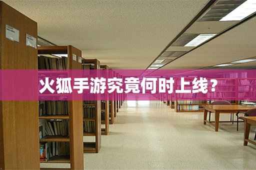 火狐手游究竟何时上线？