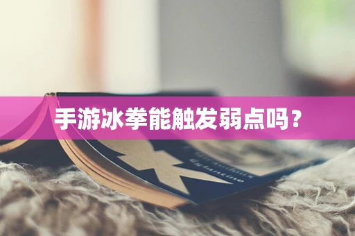 手游冰拳能触发弱点吗？
