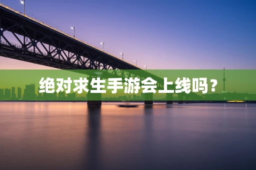 绝对求生手游会上线吗？