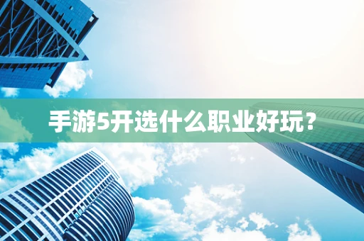 手游5开选什么职业好玩？