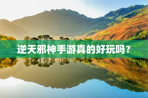 逆天邪神手游真的好玩吗？