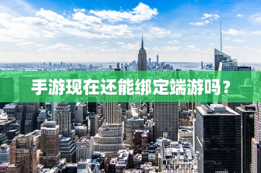 手游现在还能绑定端游吗？