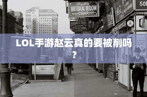 LOL手游赵云真的要被削吗？