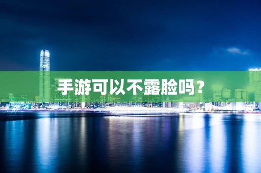 手游可以不露脸吗？