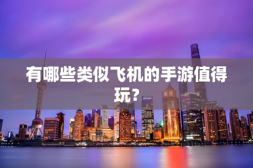 有哪些类似飞机的手游值得玩？
