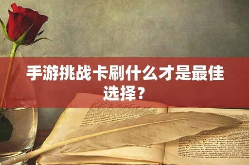 手游挑战卡刷什么才是最佳选择？