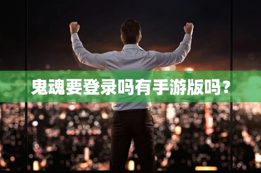 鬼魂要登录吗有手游版吗？