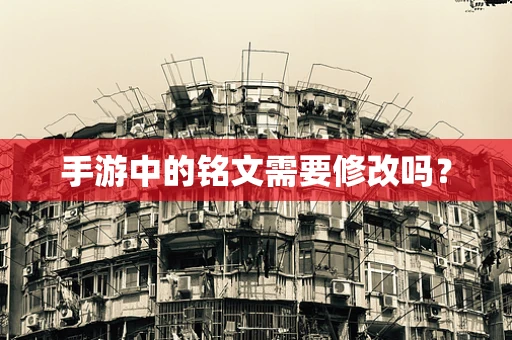 手游中的铭文需要修改吗？