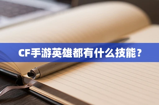 CF手游英雄都有什么技能？