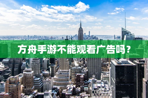 方舟手游不能观看广告吗？