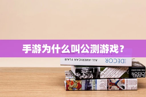 手游为什么叫公测游戏？